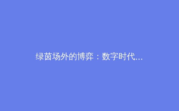 绿茵场外的博弈：数字时代体育新闻的转型与价值重构
