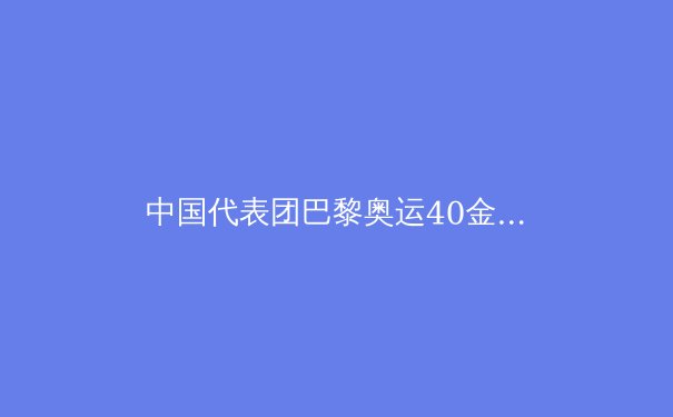 中国代表团巴黎奥运40金登顶：优势巩固与新兴崛起 - 3